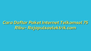Cara Daftar Paket Internet Telkomsel 75 Ribu