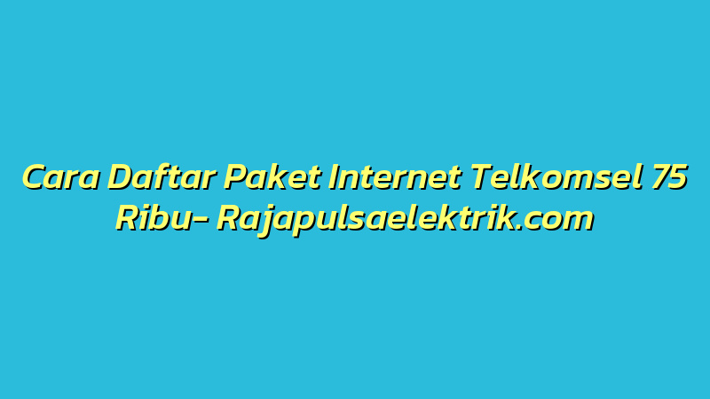 Cara Daftar Paket Internet Telkomsel 75 Ribu