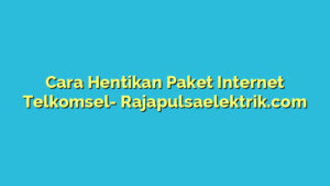 Cara Hentikan Paket Internet Telkomsel