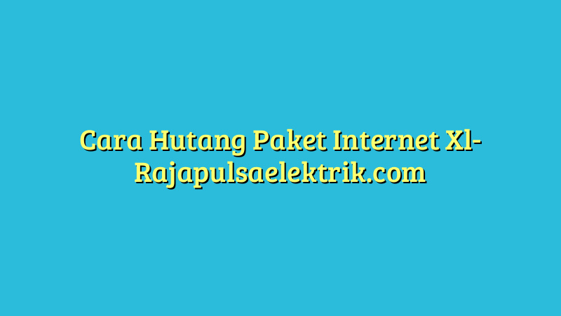 Cara Hutang Paket Internet Xl