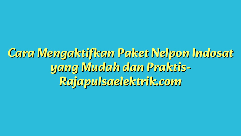 Cara Mengaktifkan Paket Nelpon Indosat yang Mudah dan Praktis