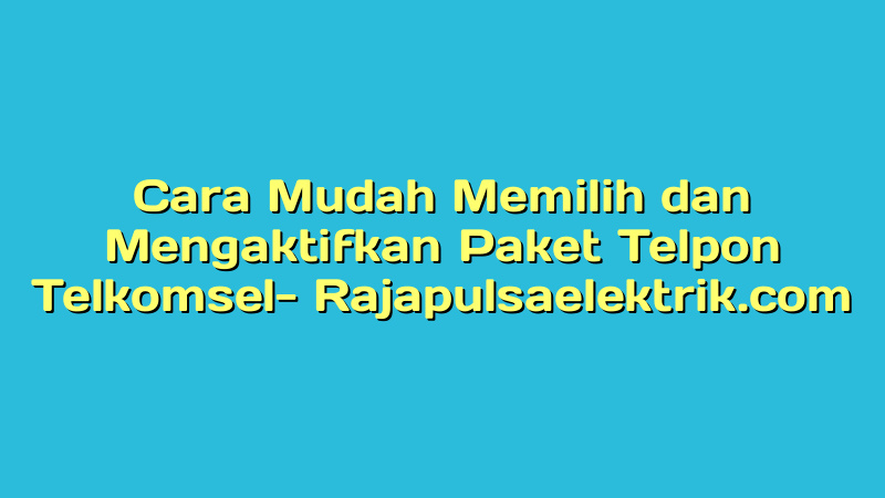 Cara Mudah Memilih dan Mengaktifkan Paket Telpon Telkomsel