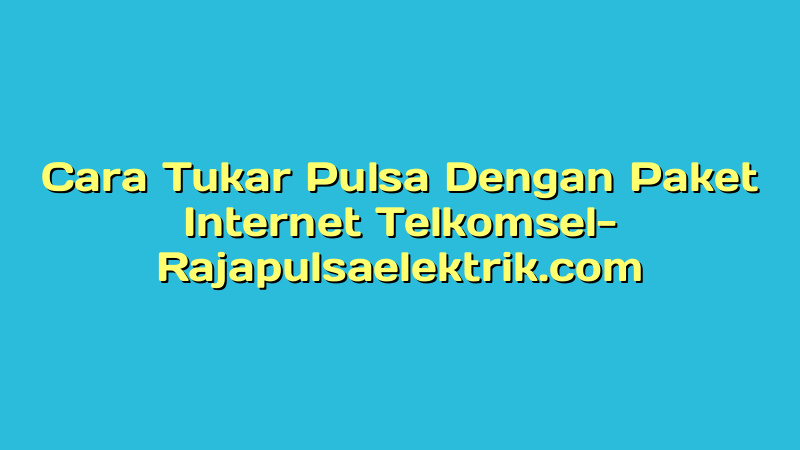 Cara Tukar Pulsa Dengan Paket Internet Telkomsel