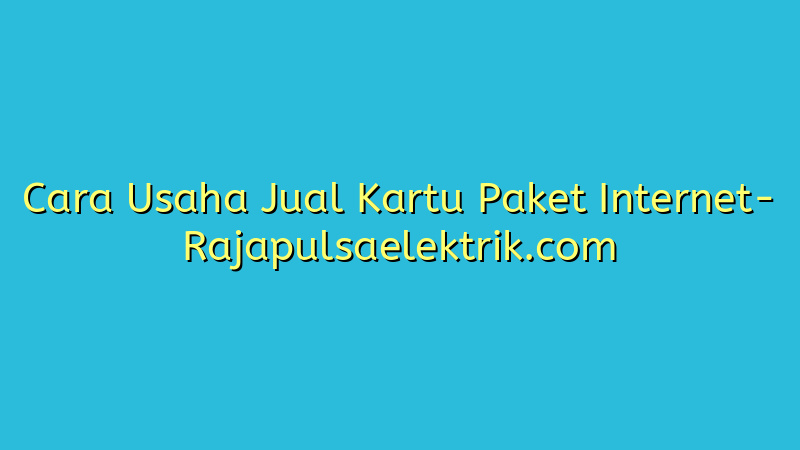Cara Usaha Jual Kartu Paket Internet