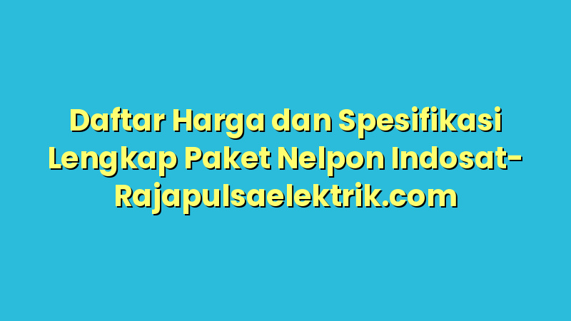 Daftar Harga dan Spesifikasi Lengkap Paket Nelpon Indosat