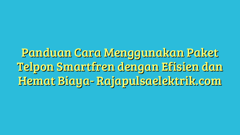 Panduan Cara Menggunakan Paket Telpon Smartfren dengan Efisien dan Hemat Biaya