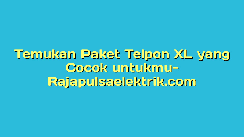 Temukan Paket Telpon XL yang Cocok untukmu