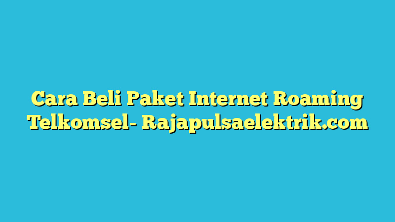 Cara Beli Paket Internet Roaming Telkomsel