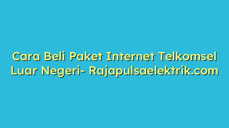 Cara Beli Paket Internet Telkomsel Luar Negeri
