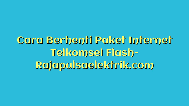 Cara Berhenti Paket Internet Telkomsel Flash