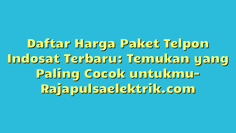 Daftar Harga Paket Telpon Indosat Terbaru: Temukan yang Paling Cocok untukmu