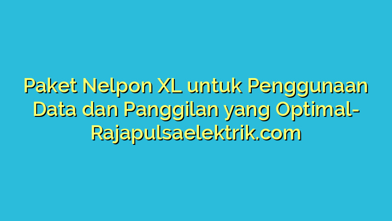 Paket Nelpon XL untuk Penggunaan Data dan Panggilan yang Optimal