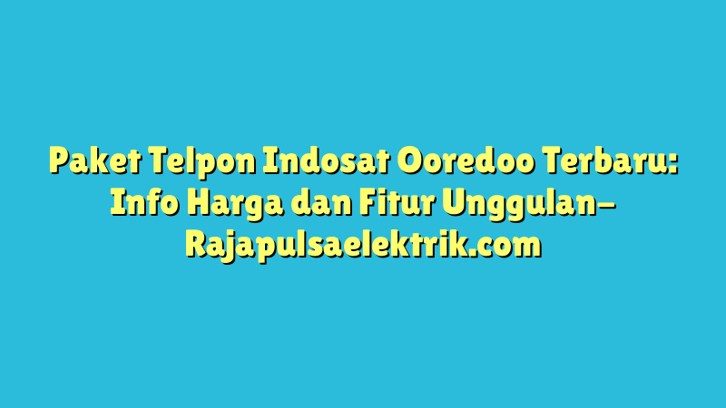 Paket Telpon Indosat Ooredoo Terbaru: Info Harga dan Fitur Unggulan