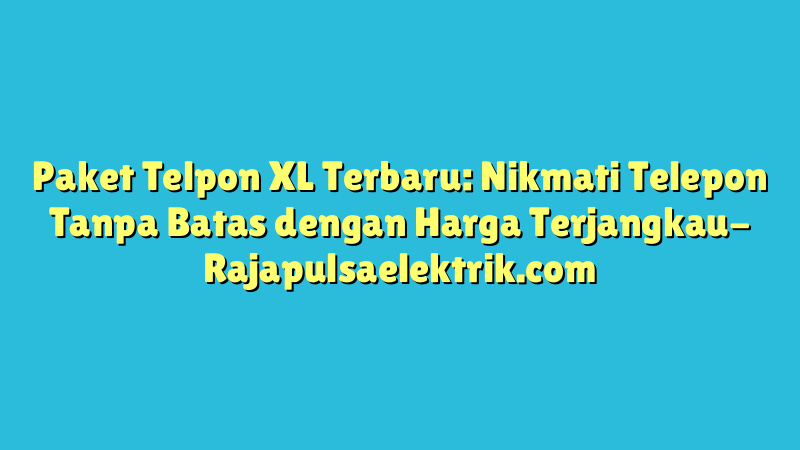 Paket Telpon XL Terbaru: Nikmati Telepon Tanpa Batas dengan Harga Terjangkau