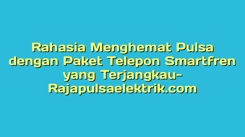Rahasia Menghemat Pulsa dengan Paket Telepon Smartfren yang Terjangkau