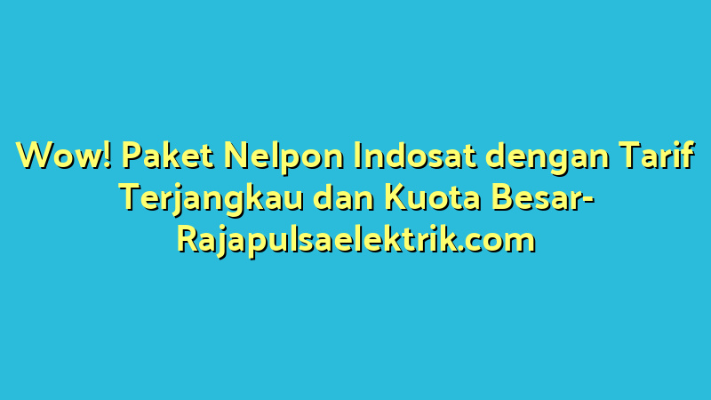 Wow! Paket Nelpon Indosat dengan Tarif Terjangkau dan Kuota Besar
