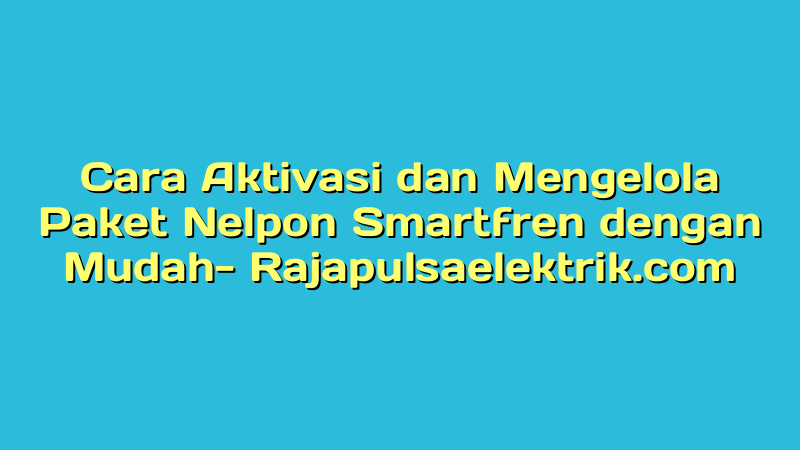 Cara Aktivasi dan Mengelola Paket Nelpon Smartfren dengan Mudah