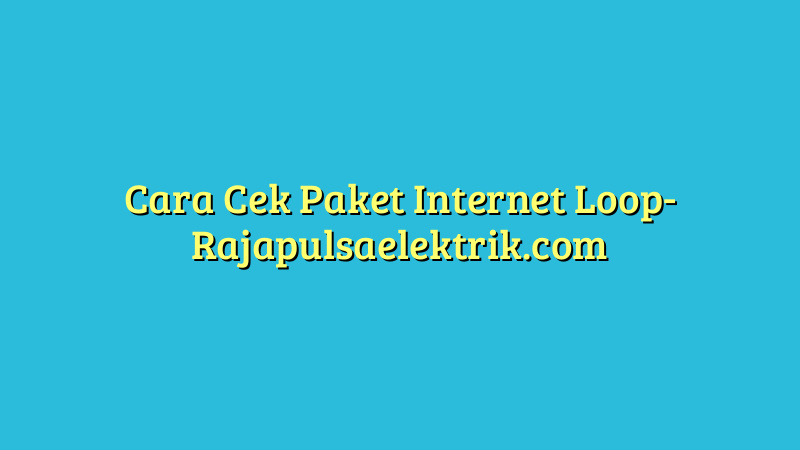 Cara Cek Paket Internet Loop