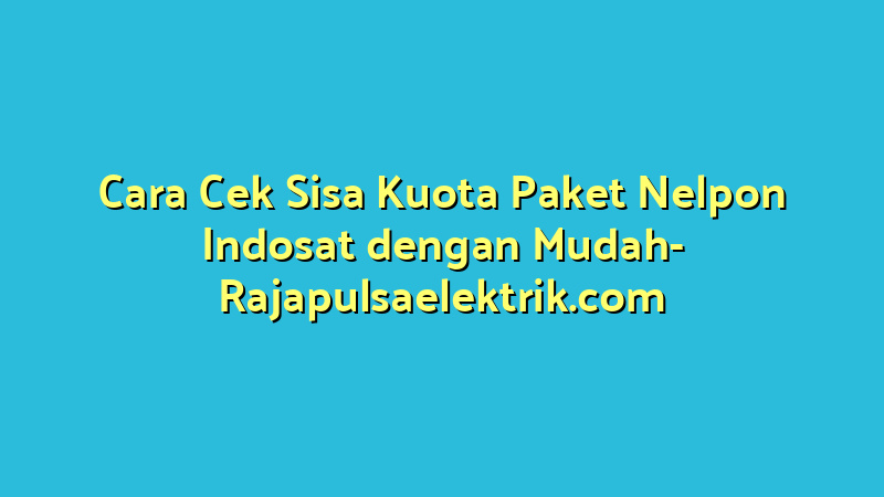 Cara Cek Sisa Kuota Paket Nelpon Indosat dengan Mudah