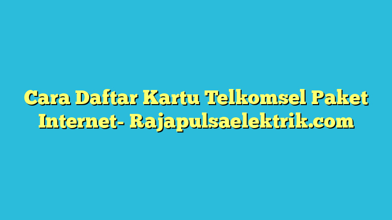 Cara Daftar Kartu Telkomsel Paket Internet