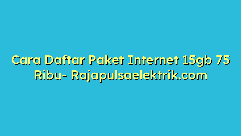 Cara Daftar Paket Internet 15gb 75 Ribu