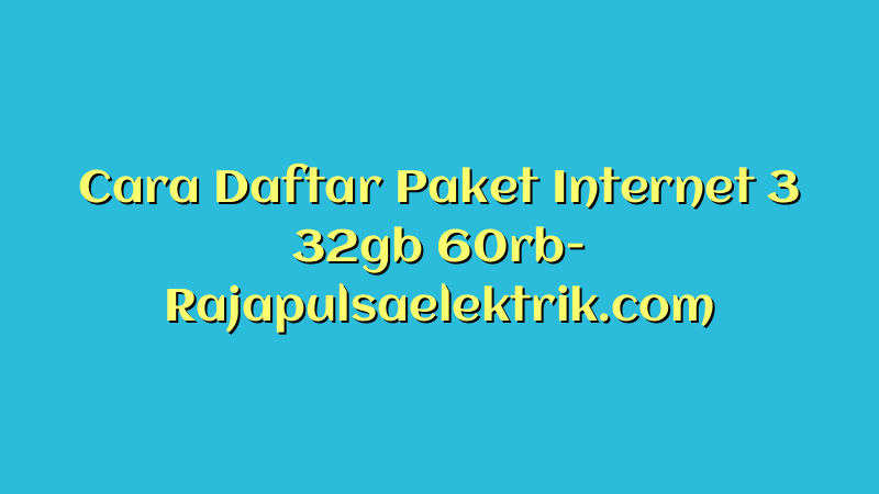 Cara Daftar Paket Internet 3 32gb 60rb