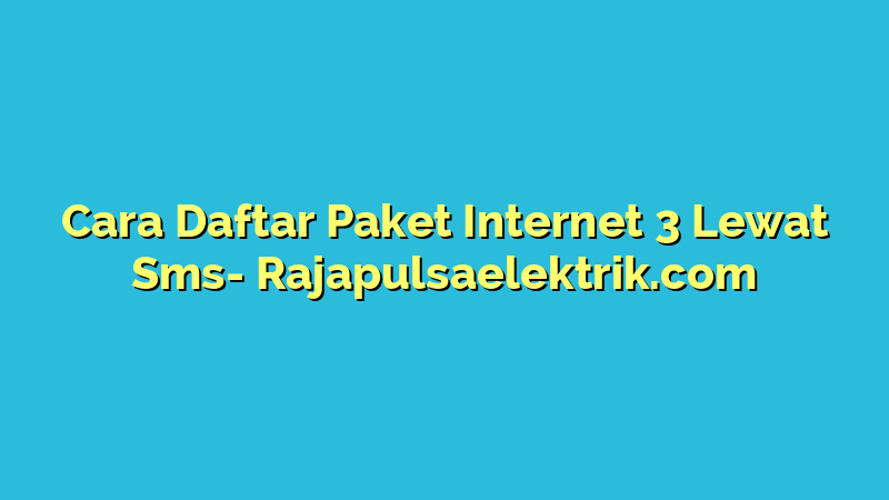 Cara Daftar Paket Internet 3 Lewat Sms