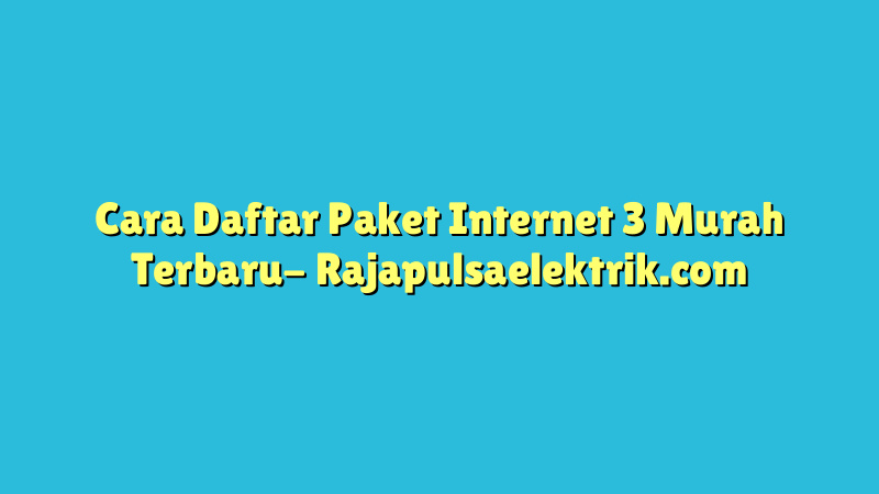 Cara Daftar Paket Internet 3 Murah Terbaru