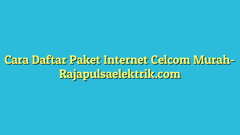 Cara Daftar Paket Internet Celcom Murah