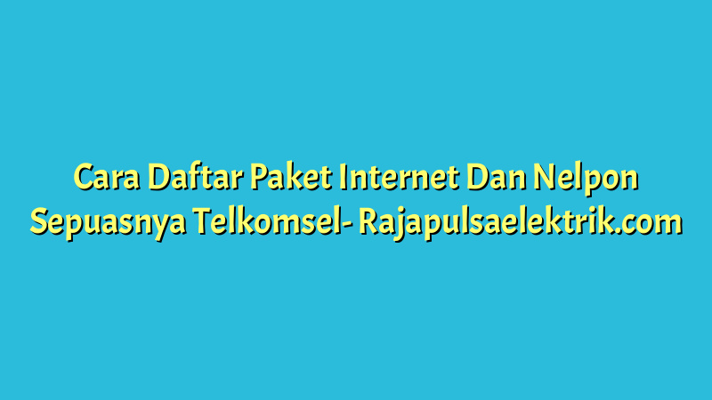 Cara Daftar Paket Internet Dan Nelpon Sepuasnya Telkomsel