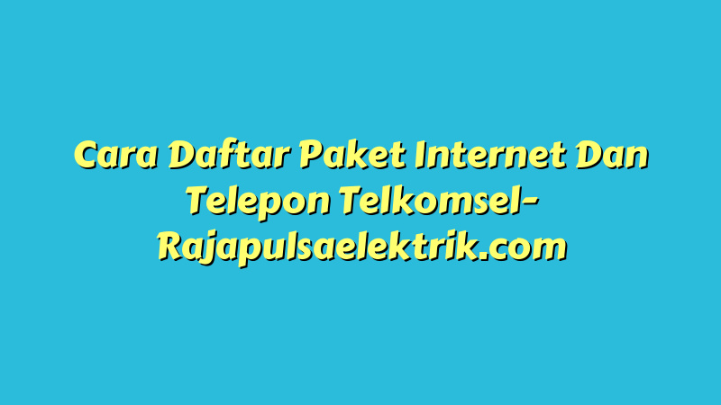 Cara Daftar Paket Internet Dan Telepon Telkomsel