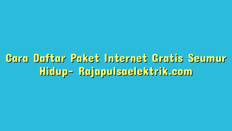 Cara Daftar Paket Internet Gratis Seumur Hidup