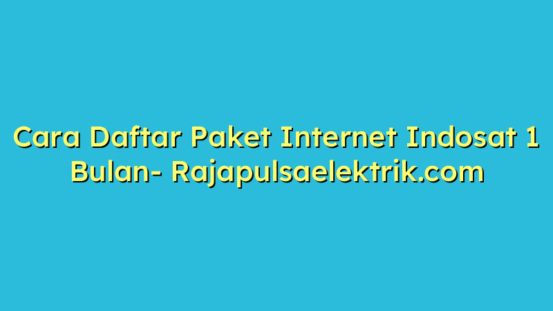 Cara Daftar Paket Internet Indosat 1 Bulan