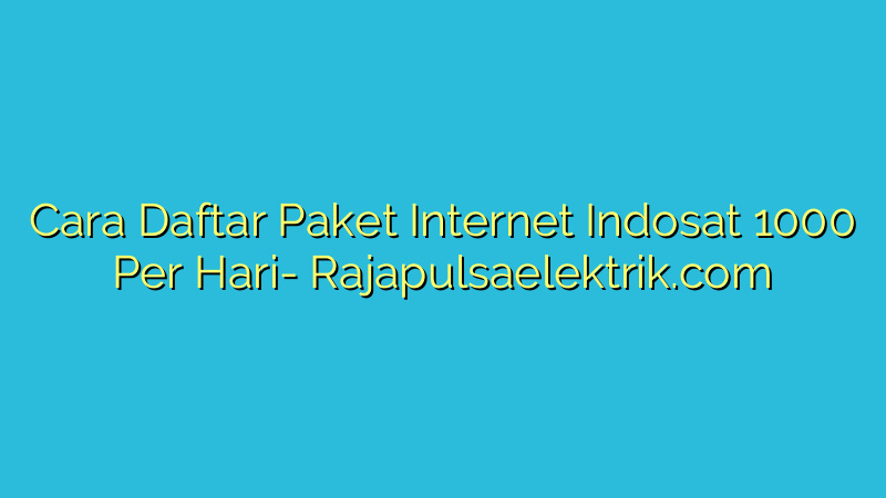 Cara Daftar Paket Internet Indosat 1000 Per Hari