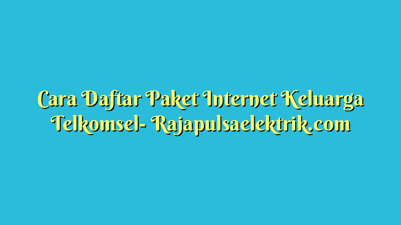 Cara Daftar Paket Internet Keluarga Telkomsel