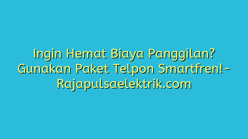 Ingin Hemat Biaya Panggilan? Gunakan Paket Telpon Smartfren!