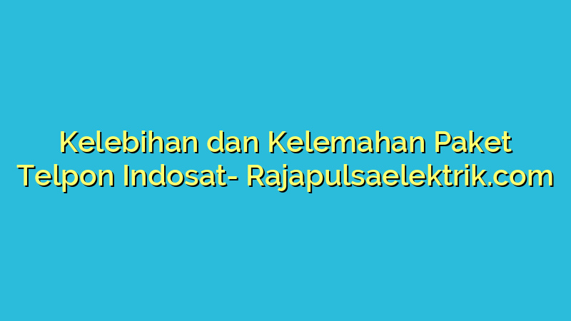 Kelebihan dan Kelemahan Paket Telpon Indosat