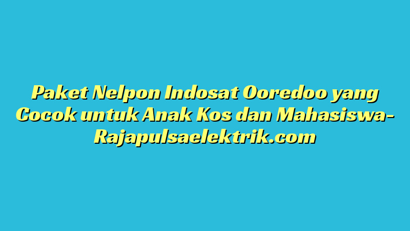 Paket Nelpon Indosat Ooredoo yang Cocok untuk Anak Kos dan Mahasiswa