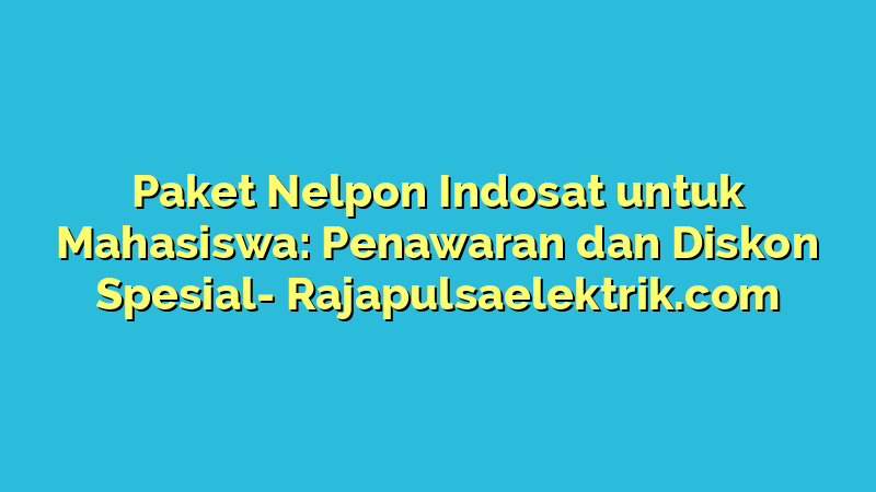 Paket Nelpon Indosat untuk Mahasiswa: Penawaran dan Diskon Spesial