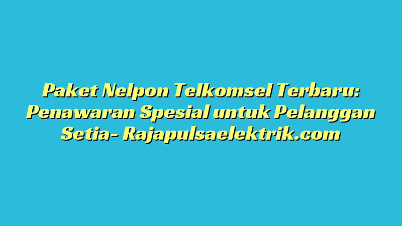 Paket Nelpon Telkomsel Terbaru: Penawaran Spesial untuk Pelanggan Setia