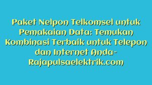 Paket Nelpon Telkomsel untuk Pemakaian Data: Temukan Kombinasi Terbaik untuk Telepon dan Internet Anda