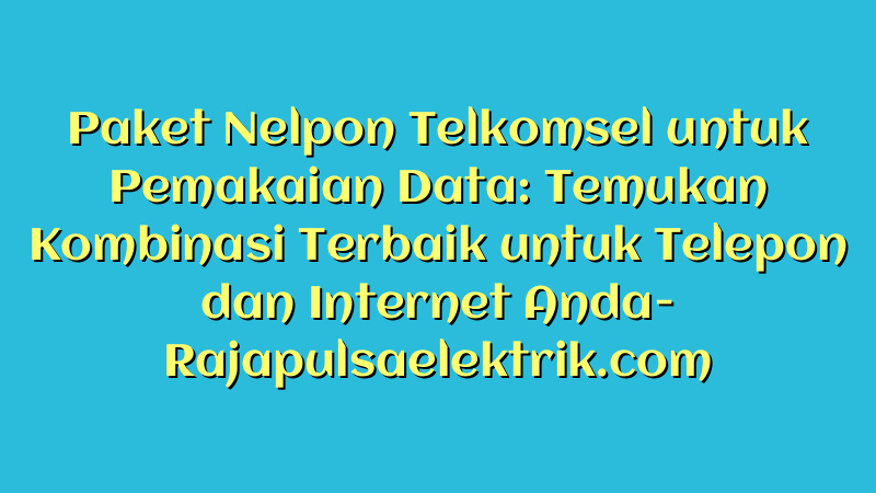 Paket Nelpon Telkomsel untuk Pemakaian Data: Temukan Kombinasi Terbaik untuk Telepon dan Internet Anda