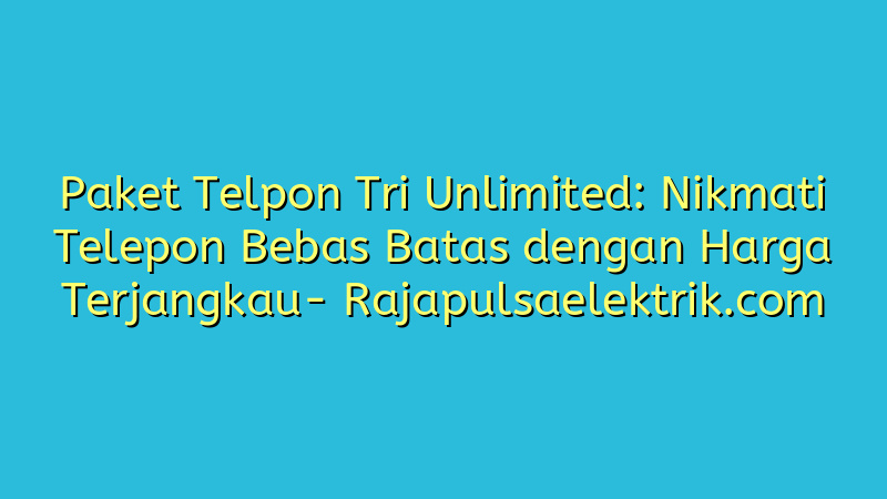 Paket Telpon Tri Unlimited: Nikmati Telepon Bebas Batas dengan Harga Terjangkau