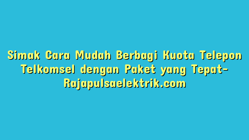 Simak Cara Mudah Berbagi Kuota Telepon Telkomsel dengan Paket yang Tepat