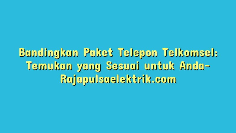 Bandingkan Paket Telepon Telkomsel: Temukan yang Sesuai untuk Anda