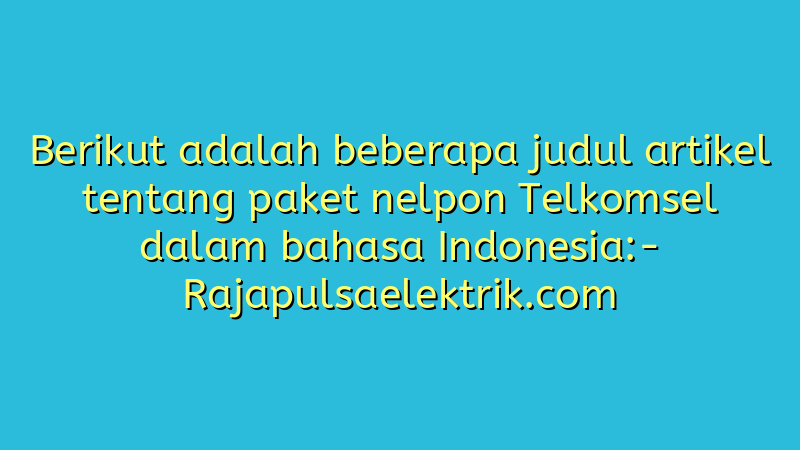 Berikut adalah beberapa judul artikel tentang paket nelpon Telkomsel dalam bahasa Indonesia: