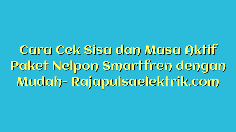 Cara Cek Sisa dan Masa Aktif Paket Nelpon Smartfren dengan Mudah