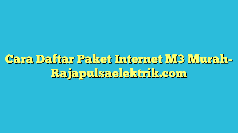 Cara Daftar Paket Internet M3 Murah