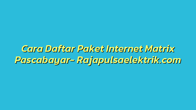 Cara Daftar Paket Internet Matrix Pascabayar