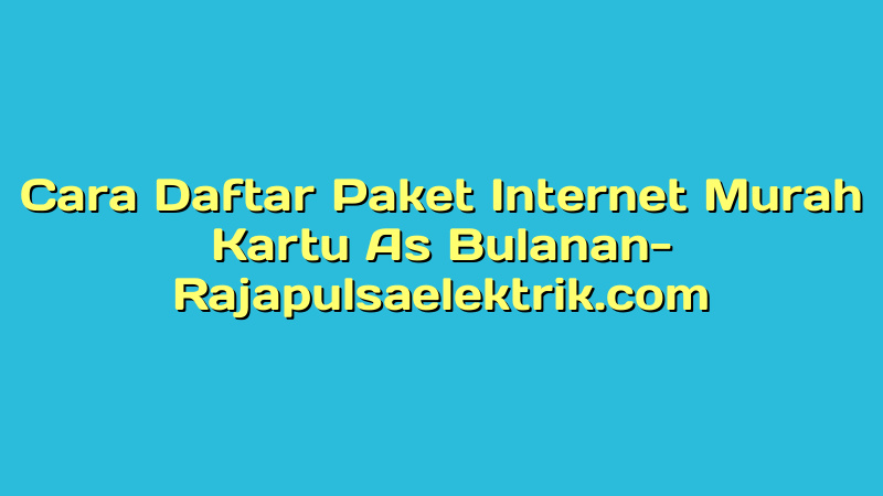 Cara Daftar Paket Internet Murah Kartu As Bulanan